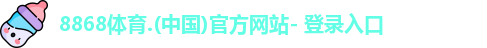 8868体育.(中国)官方网站- 登录入口